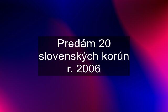 Predám 20 slovenských korún r. 2006