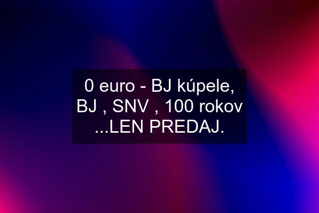 0 euro - BJ kúpele, BJ , SNV , 100 rokov ...LEN PREDAJ.