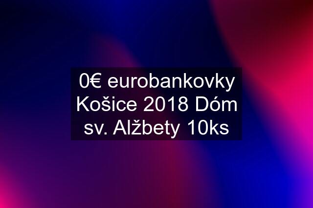 0€ eurobankovky Košice 2018 Dóm sv. Alžbety 10ks