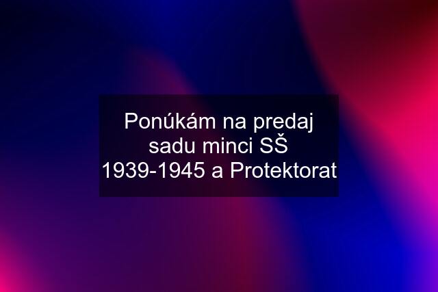 Ponúkám na predaj sadu minci SŠ 1939-1945 a Protektorat