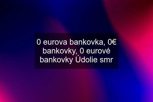 0 eurova bankovka, 0€ bankovky, 0 eurové bankovky Údolie smr