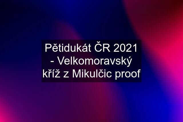 Pětidukát ČR 2021 - Velkomoravský kříž z Mikulčic proof