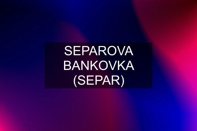 SEPAROVA BANKOVKA (SEPAR)