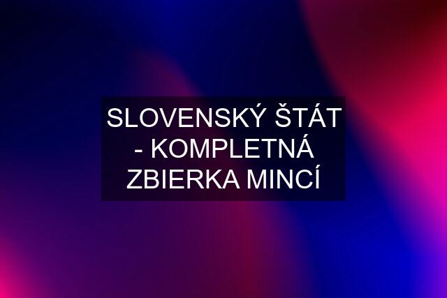 SLOVENSKÝ ŠTÁT - KOMPLETNÁ ZBIERKA MINCÍ