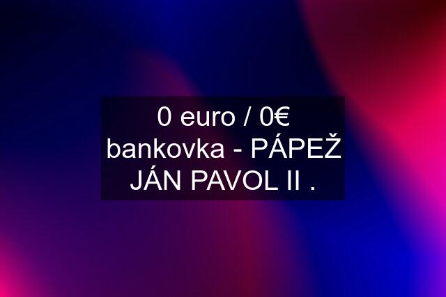 0 euro / 0€ bankovka - PÁPEŽ JÁN PAVOL II .