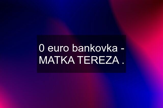 0 euro bankovka - MATKA TEREZA .