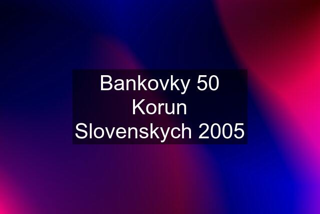 Bankovky 50 Korun Slovenskych 2005