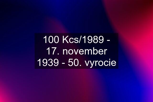 100 Kcs/1989 - 17. november 1939 - 50. vyrocie