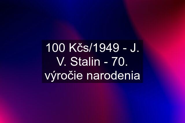 100 Kčs/1949 - J. V. Stalin - 70. výročie narodenia