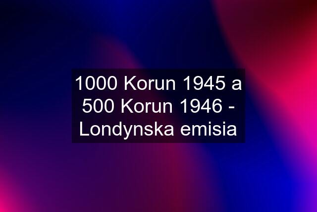 1000 Korun 1945 a 500 Korun 1946 - Londynska emisia