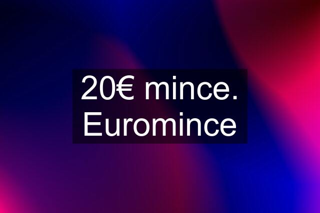 20€ mince. Euromince