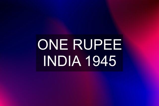 ONE RUPEE INDIA 1945