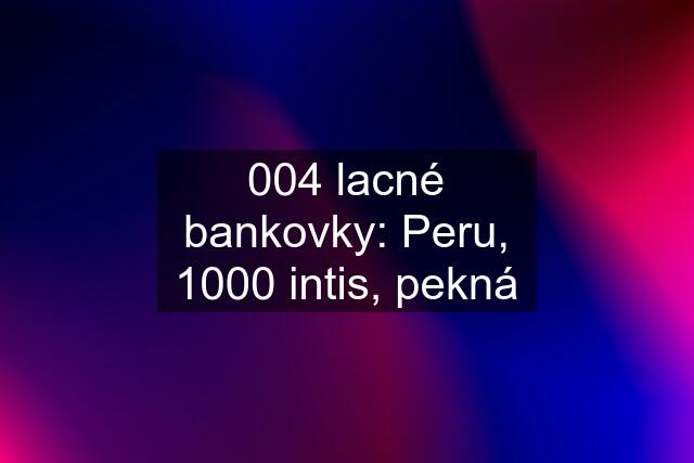 004 lacné bankovky: Peru, 1000 intis, pekná