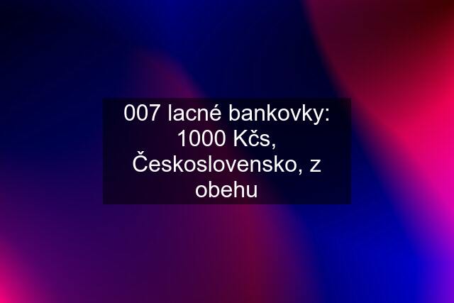 007 lacné bankovky: 1000 Kčs, Československo, z obehu