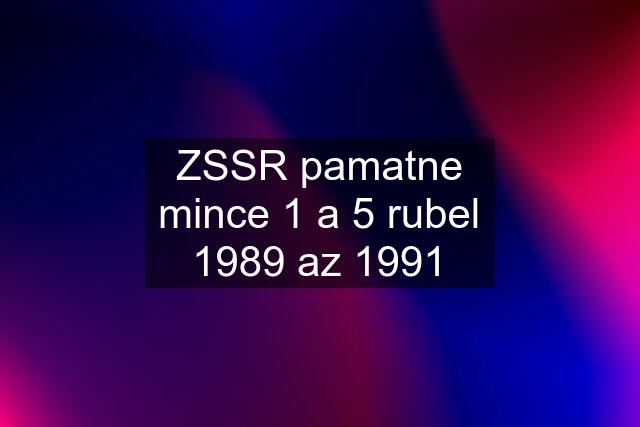 ZSSR pamatne mince 1 a 5 rubel 1989 az 1991