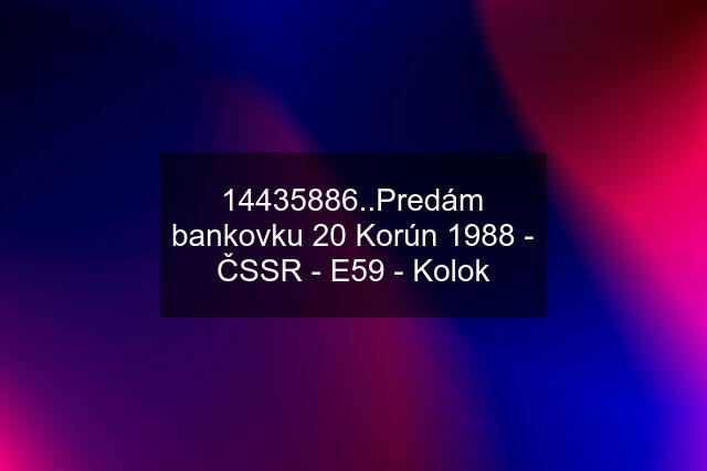 14435886..Predám bankovku 20 Korún 1988 - ČSSR - E59 - Kolok