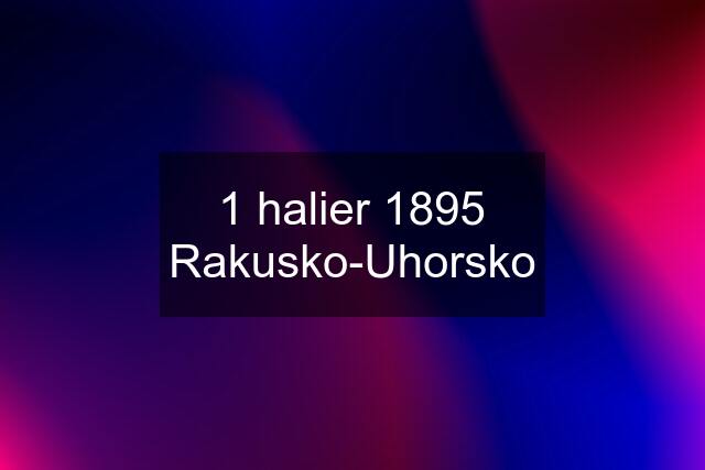 1 halier 1895 Rakusko-Uhorsko