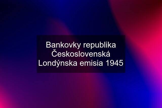 Bankovky republika Československá Londýnska emisia 1945