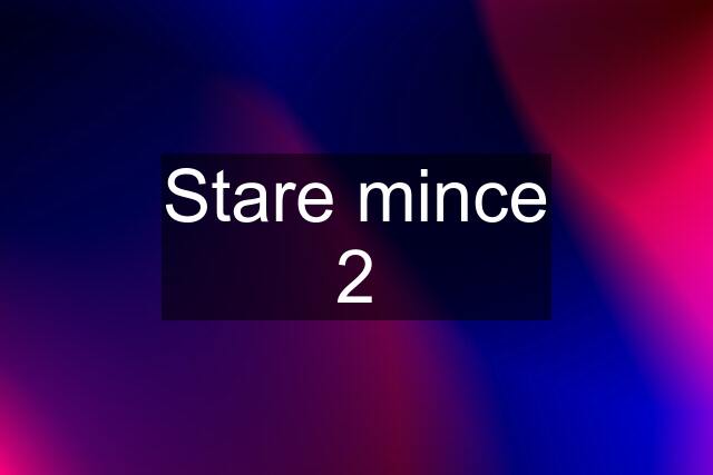 Stare mince 2