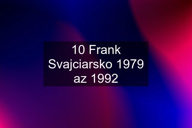 10 Frank Svajciarsko 1979 az 1992