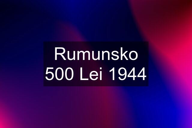 Rumunsko 500 Lei 1944