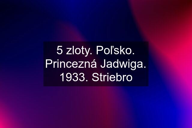 5 zloty. Poľsko. Princezná Jadwiga. 1933. Striebro