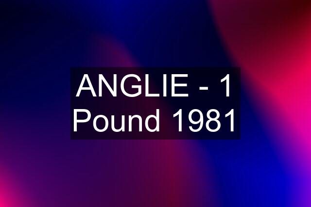 ANGLIE - 1 Pound 1981