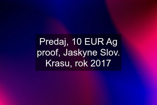 Predaj, 10 EUR Ag proof, Jaskyne Slov. Krasu, rok 2017