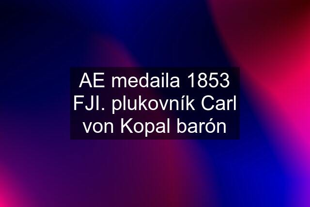 AE medaila 1853 FJI. plukovník Carl von Kopal barón