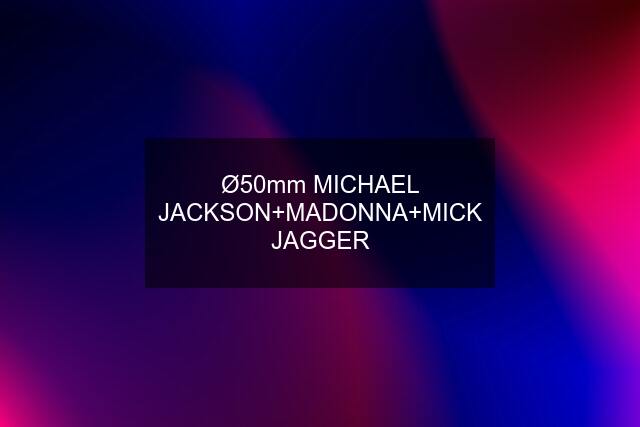 Ø50mm MICHAEL JACKSON+MADONNA+MICK JAGGER