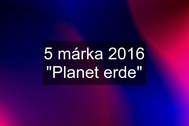 5 márka 2016 "Planet erde"