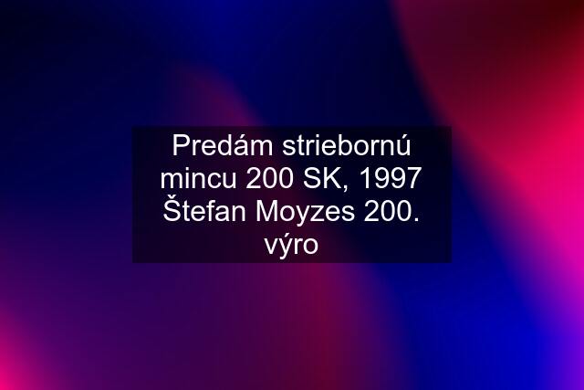 Predám striebornú mincu 200 SK, 1997 Štefan Moyzes 200. výro
