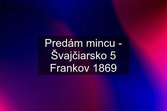 Predám mincu - Švajčiarsko 5 Frankov 1869