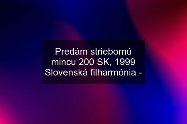 Predám striebornú mincu 200 SK, 1999 Slovenská filharmónia -