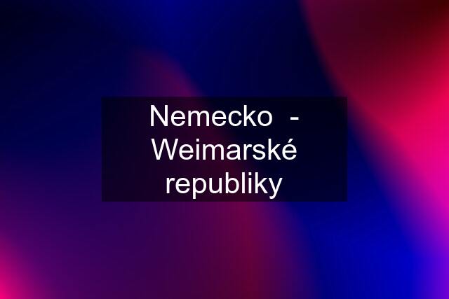 Nemecko  - Weimarské republiky