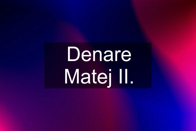 Denare Matej II.