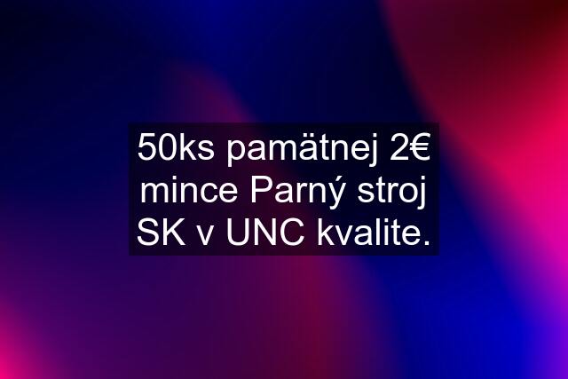 50ks pamätnej 2€ mince Parný stroj SK v UNC kvalite.