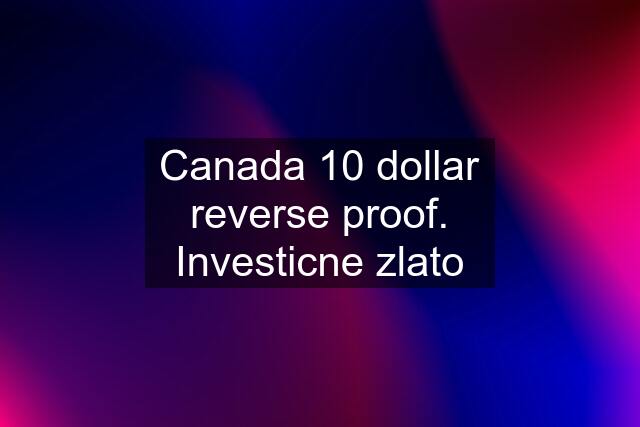 Canada 10 dollar reverse proof. Investicne zlato