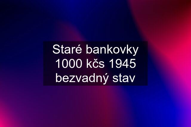 Staré bankovky 1000 kčs 1945 bezvadný stav