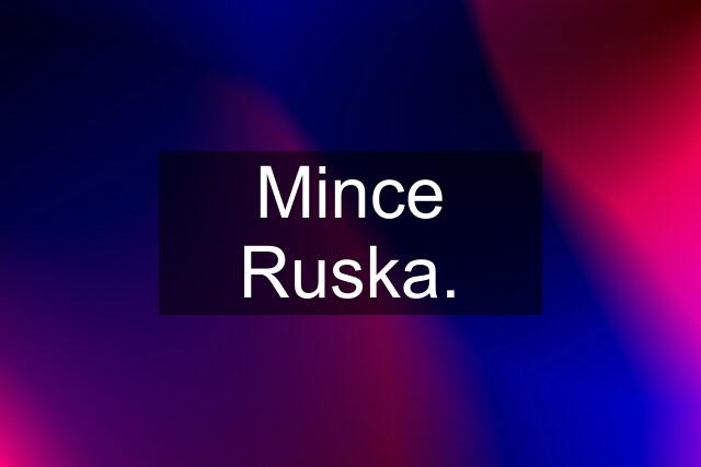 Mince Ruska.