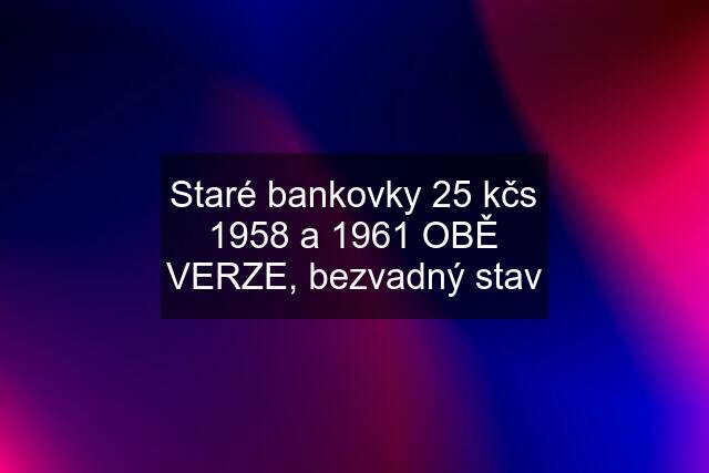 Staré bankovky 25 kčs 1958 a 1961 OBĚ VERZE, bezvadný stav