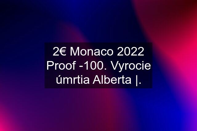 2€ Monaco 2022 Proof -100. Vyrocie úmrtia Alberta