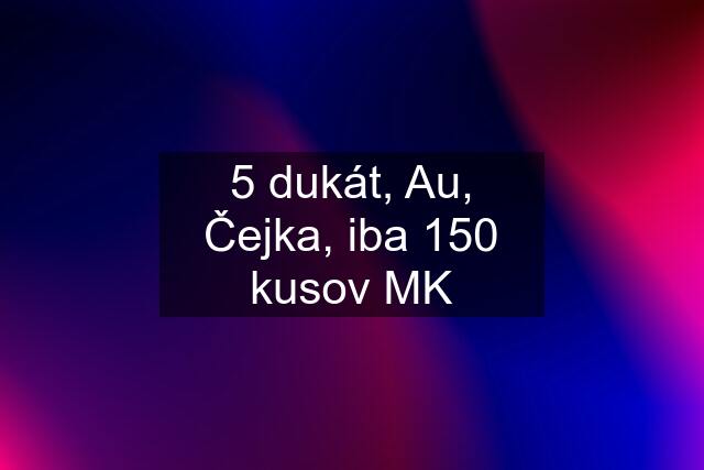 5 dukát, Au, Čejka, iba 150 kusov MK