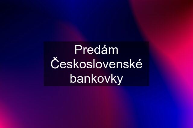 Predám Československé bankovky