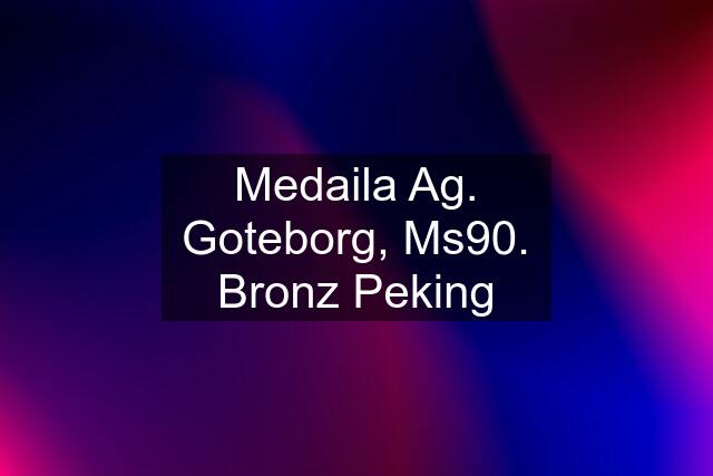 Medaila Ag. Goteborg, Ms90. Bronz Peking