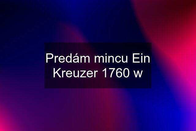 Predám mincu Ein Kreuzer 1760 w