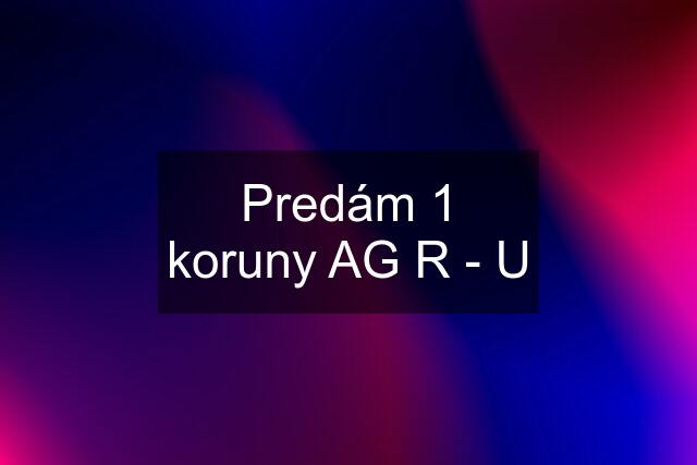 Predám 1 koruny AG R - U