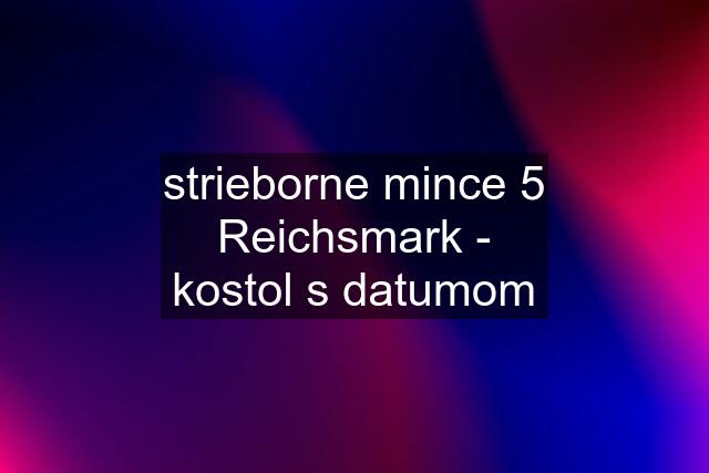 strieborne mince 5 Reichsmark - kostol s datumom