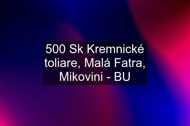 500 Sk Kremnické toliare, Malá Fatra, Mikovini - BU