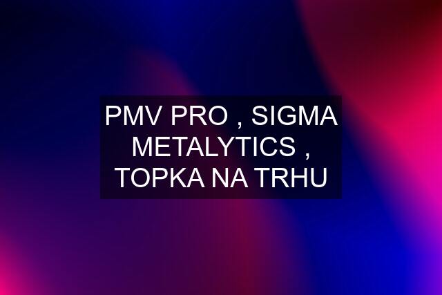 PMV PRO , SIGMA METALYTICS , TOPKA NA TRHU